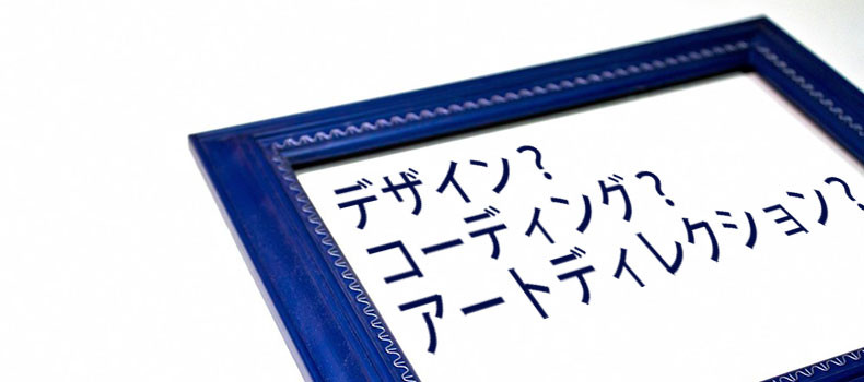 デザイン？コーディング？アートディレクション？